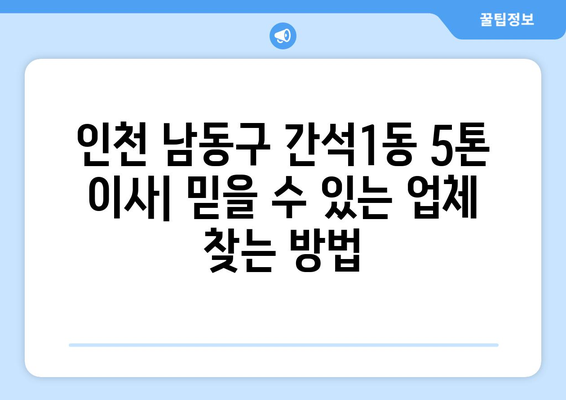 인천 남동구 간석1동 5톤 이사| 믿을 수 있는 업체 추천 및 비용 가이드 | 이삿짐센터, 이사견적, 5톤 트럭