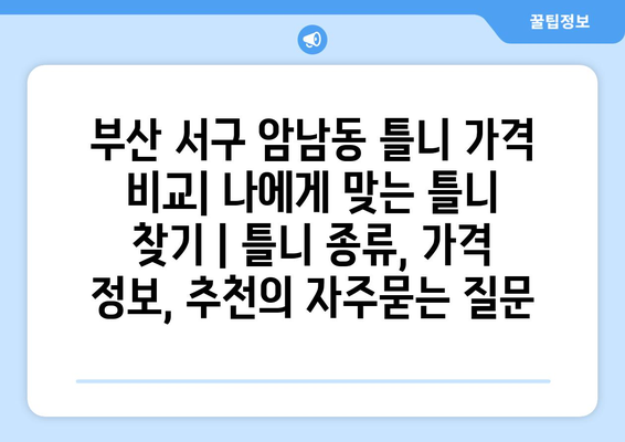 부산 서구 암남동 틀니 가격 비교| 나에게 맞는 틀니 찾기 | 틀니 종류, 가격 정보, 추천