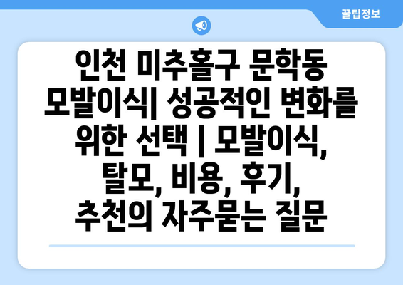 인천 미추홀구 문학동 모발이식| 성공적인 변화를 위한 선택 | 모발이식, 탈모, 비용, 후기,  추천