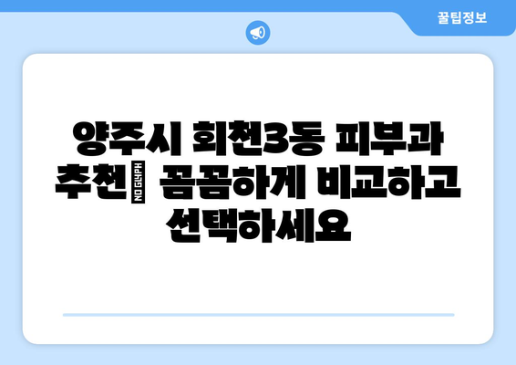 양주시 회천3동 피부과 추천| 꼼꼼하게 비교하고 선택하세요 | 양주 피부과, 회천3동 피부과, 피부과 추천,