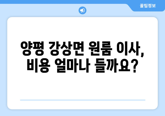 경기도 양평군 강상면 원룸 이사 가이드| 비용, 업체 선택, 주의 사항 | 원룸 이사, 이삿짐센터, 이사 비용, 양평 이사