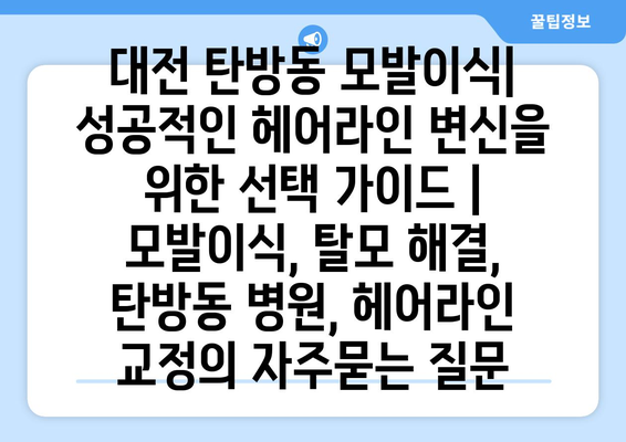 대전 탄방동 모발이식| 성공적인 헤어라인 변신을 위한 선택 가이드 | 모발이식, 탈모 해결, 탄방동 병원, 헤어라인 교정