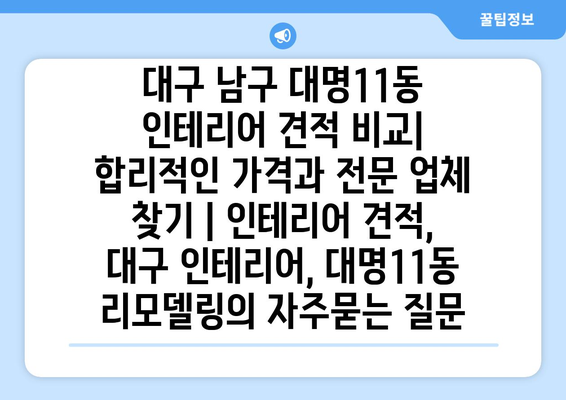 대구 남구 대명11동 인테리어 견적 비교| 합리적인 가격과 전문 업체 찾기 | 인테리어 견적, 대구 인테리어, 대명11동 리모델링