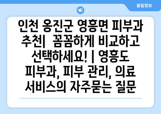 인천 옹진군 영흥면 피부과 추천|  꼼꼼하게 비교하고 선택하세요! | 영흥도 피부과, 피부 관리, 의료 서비스