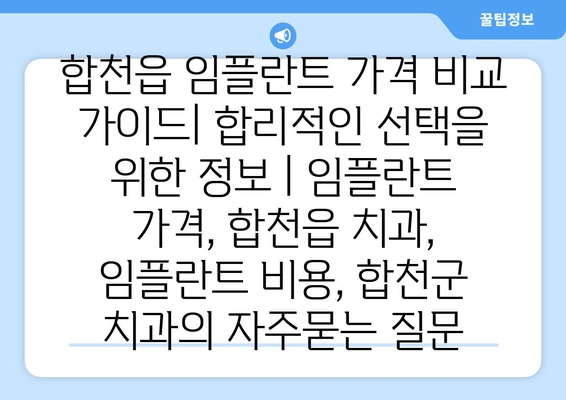 합천읍 임플란트 가격 비교 가이드| 합리적인 선택을 위한 정보 | 임플란트 가격, 합천읍 치과, 임플란트 비용, 합천군 치과