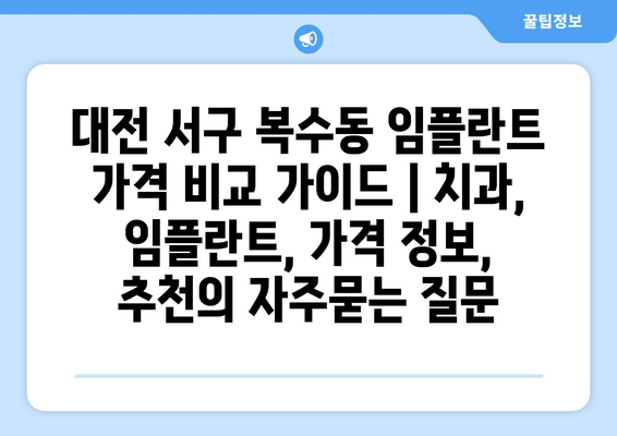 대전 서구 복수동 임플란트 가격 비교 가이드 | 치과, 임플란트, 가격 정보, 추천