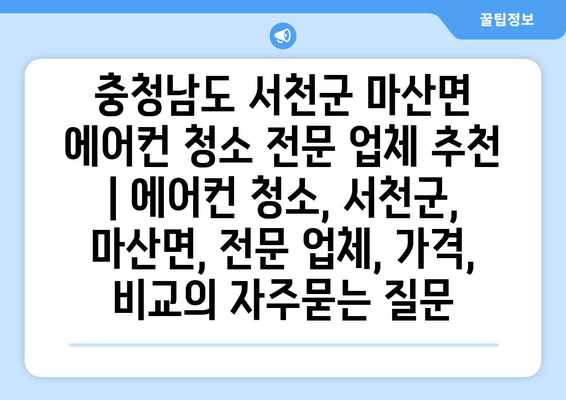 충청남도 서천군 마산면 에어컨 청소 전문 업체 추천 | 에어컨 청소, 서천군, 마산면, 전문 업체, 가격, 비교