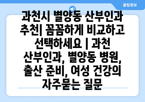 과천시 별양동 산부인과 추천| 꼼꼼하게 비교하고 선택하세요 | 과천 산부인과, 별양동 병원, 출산 준비, 여성 건강