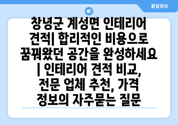 창녕군 계성면 인테리어 견적| 합리적인 비용으로 꿈꿔왔던 공간을 완성하세요 | 인테리어 견적 비교, 전문 업체 추천, 가격 정보