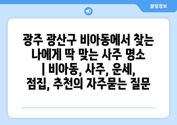 광주 광산구 비아동에서 찾는 나에게 딱 맞는 사주 명소 | 비아동, 사주, 운세, 점집, 추천