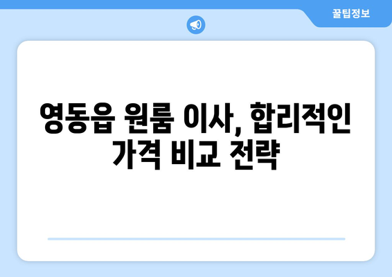 영동읍 원룸 이사, 짐싸기부터 새 보금자리까지 완벽 가이드 | 영동군, 원룸 이사, 이사짐센터, 가격 비교, 꿀팁