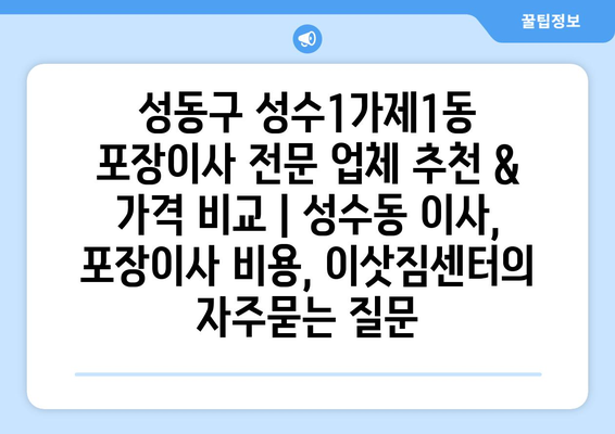 성동구 성수1가제1동 포장이사 전문 업체 추천 & 가격 비교 | 성수동 이사, 포장이사 비용, 이삿짐센터