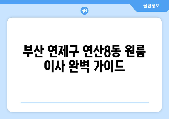 부산 연제구 연산8동 원룸 이사, 짐싸기부터 새집 정착까지 완벽 가이드 | 원룸 이사 꿀팁, 비용 절약, 이삿짐센터 추천