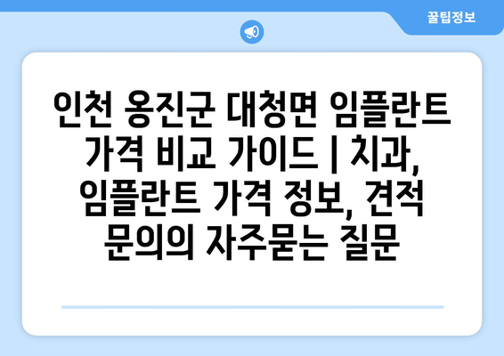 인천 옹진군 대청면 임플란트 가격 비교 가이드 | 치과, 임플란트 가격 정보, 견적 문의