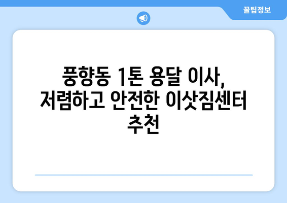 광주 북구 풍향동 1톤 용달 이사| 저렴하고 안전한 이삿짐센터 추천 | 이사 비용, 견적, 후기, 팁