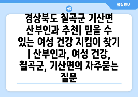 경상북도 칠곡군 기산면 산부인과 추천| 믿을 수 있는 여성 건강 지킴이 찾기 | 산부인과, 여성 건강, 칠곡군, 기산면