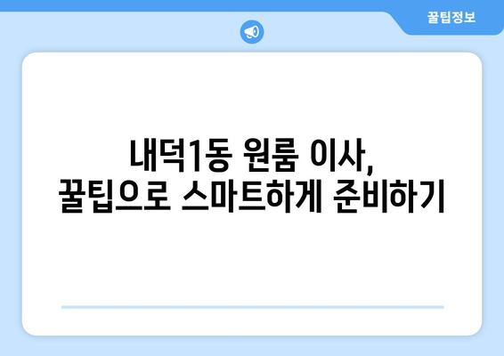 청주시 청원구 내덕1동 원룸 이사, 짐싸기부터 새집 정착까지 완벽 가이드 | 원룸 이사 꿀팁, 이삿짐센터 추천, 비용 절약 팁