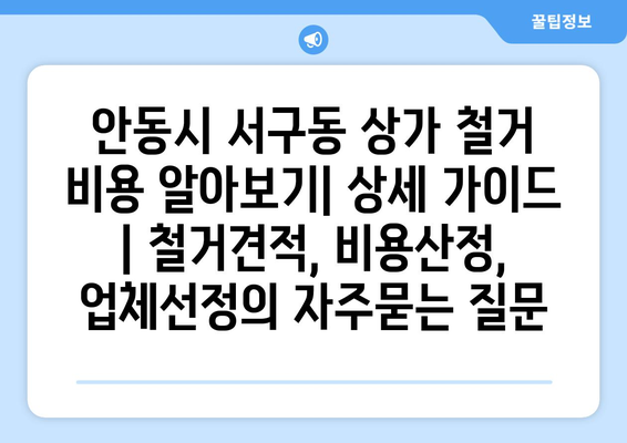 안동시 서구동 상가 철거 비용 알아보기| 상세 가이드 | 철거견적, 비용산정, 업체선정