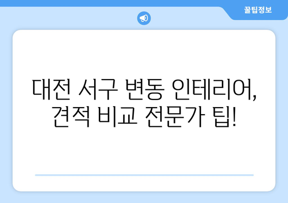 대전 서구 변동 인테리어 견적 비교 가이드| 합리적인 선택을 위한 팁 | 인테리어 견적, 비용, 업체, 리모델링, 견적 비교