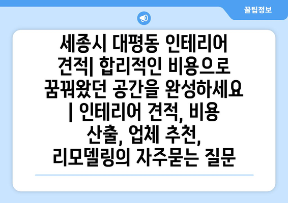 세종시 대평동 인테리어 견적| 합리적인 비용으로 꿈꿔왔던 공간을 완성하세요 | 인테리어 견적, 비용 산출, 업체 추천, 리모델링