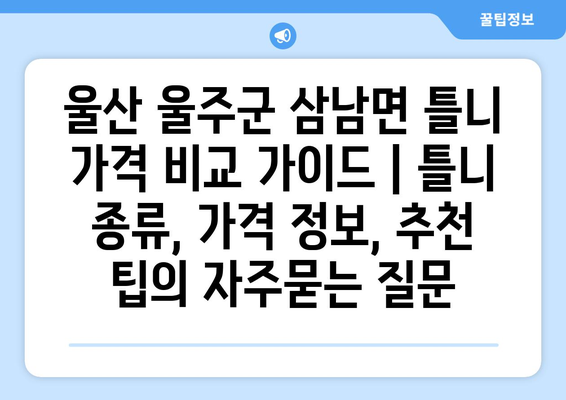 울산 울주군 삼남면 틀니 가격 비교 가이드 | 틀니 종류, 가격 정보, 추천 팁