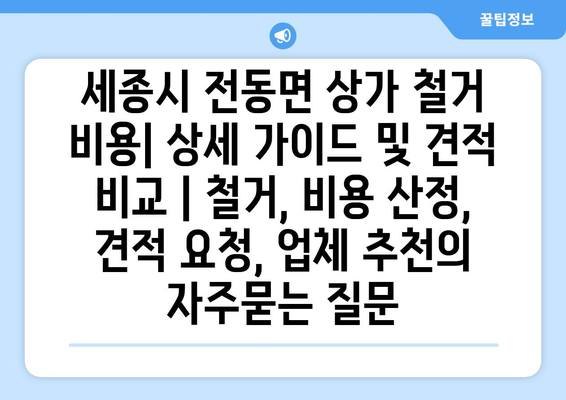 세종시 전동면 상가 철거 비용| 상세 가이드 및 견적 비교 | 철거, 비용 산정, 견적 요청, 업체 추천