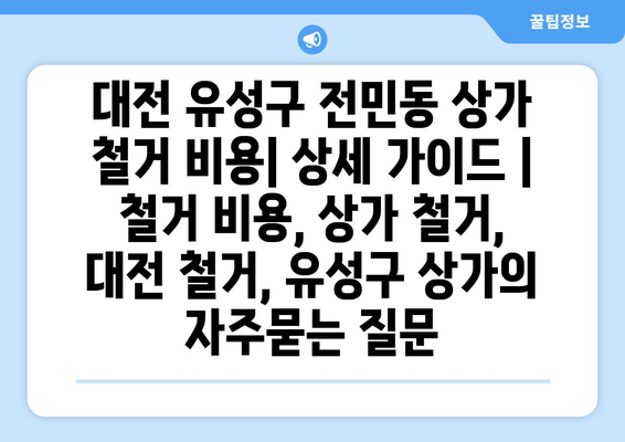 대전 유성구 전민동 상가 철거 비용| 상세 가이드 | 철거 비용, 상가 철거, 대전 철거, 유성구 상가