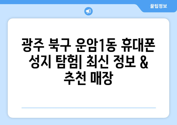 광주 북구 운암1동 휴대폰 성지 좌표| 최신 정보 & 추천 매장 | 휴대폰, 성지, 핫딜