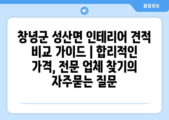 창녕군 성산면 인테리어 견적 비교 가이드 | 합리적인 가격, 전문 업체 찾기