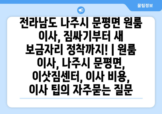 전라남도 나주시 문평면 원룸 이사, 짐싸기부터 새 보금자리 정착까지! | 원룸 이사, 나주시 문평면, 이삿짐센터, 이사 비용, 이사 팁