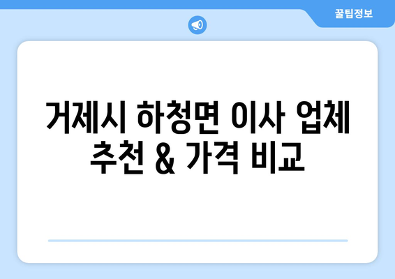 거제시 하청면 5톤 이사 가격 비교 & 추천 업체 | 견적, 후기, 이사 준비 팁