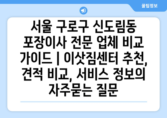 서울 구로구 신도림동 포장이사 전문 업체 비교 가이드 | 이삿짐센터 추천, 견적 비교, 서비스 정보