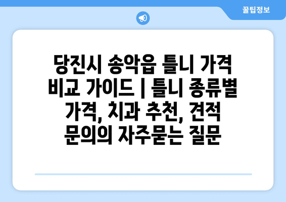 당진시 송악읍 틀니 가격 비교 가이드 | 틀니 종류별 가격, 치과 추천, 견적 문의