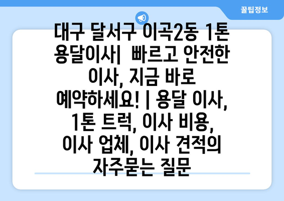 대구 달서구 이곡2동 1톤 용달이사|  빠르고 안전한 이사, 지금 바로 예약하세요! | 용달 이사, 1톤 트럭, 이사 비용, 이사 업체, 이사 견적