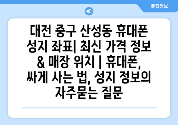 대전 중구 산성동 휴대폰 성지 좌표| 최신 가격 정보 & 매장 위치 | 휴대폰, 싸게 사는 법, 성지 정보