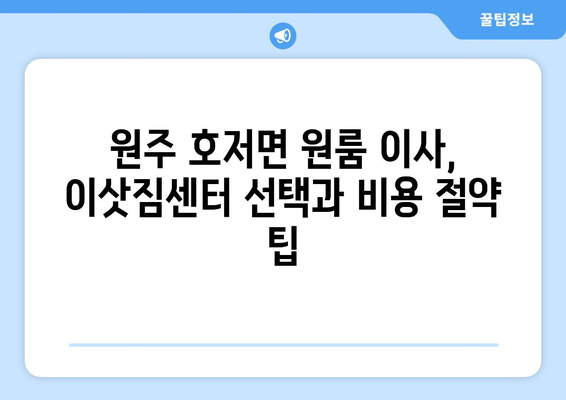 강원도 원주시 호저면 원룸 이사, 짐싸기부터 새 집 정착까지 완벽 가이드 | 원룸 이사, 이삿짐센터, 비용, 꿀팁