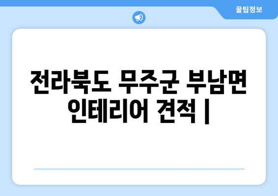 전라북도 무주군 부남면 인테리어 견적| 합리적인 비용으로 만족스러운 공간 만들기 | 인테리어 견적, 무주군, 부남면, 가격 비교, 전문 업체