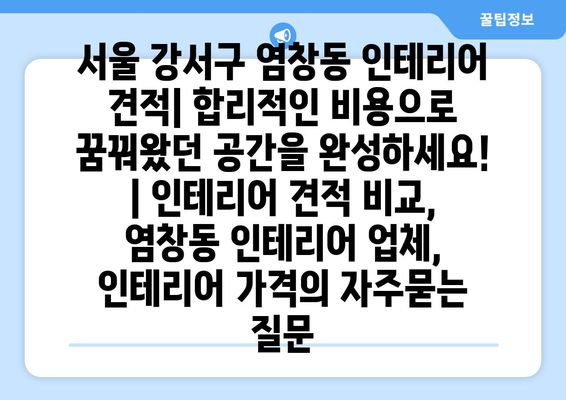 서울 강서구 염창동 인테리어 견적| 합리적인 비용으로 꿈꿔왔던 공간을 완성하세요! | 인테리어 견적 비교, 염창동 인테리어 업체, 인테리어 가격