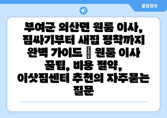 부여군 외산면 원룸 이사, 짐싸기부터 새집 정착까지 완벽 가이드 | 원룸 이사 꿀팁, 비용 절약, 이삿짐센터 추천