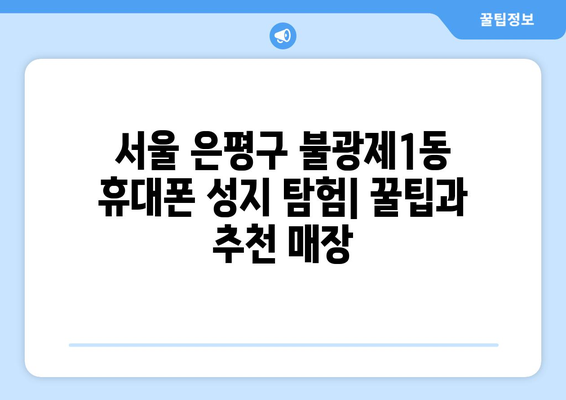 서울 은평구 불광제1동 휴대폰 성지 좌표 & 추천 매장 | 휴대폰 저렴하게 구매하는 꿀팁