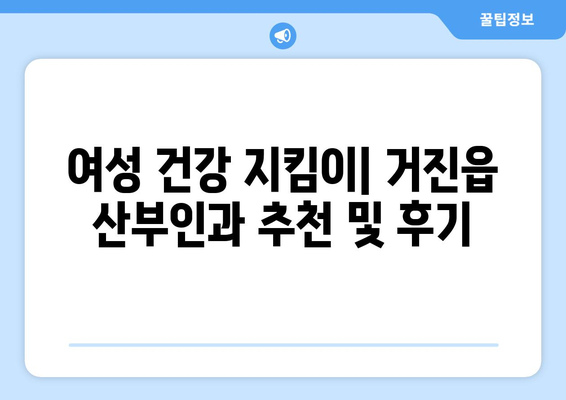 강원도 고성군 거진읍 산부인과 추천| 믿을 수 있는 의료 서비스를 찾는 당신을 위한 가이드 | 산부인과, 여성 건강, 진료, 병원, 추천, 후기