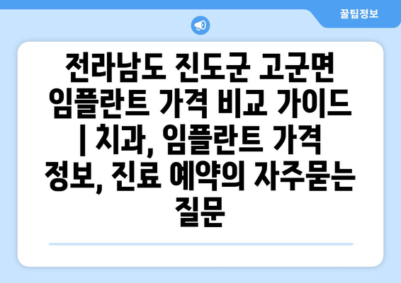 전라남도 진도군 고군면 임플란트 가격 비교 가이드 | 치과, 임플란트 가격 정보, 진료 예약