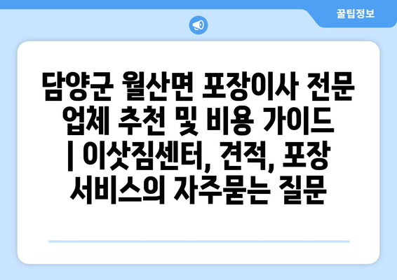 담양군 월산면 포장이사 전문 업체 추천 및 비용 가이드 | 이삿짐센터, 견적, 포장 서비스