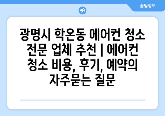 광명시 학온동 에어컨 청소 전문 업체 추천 | 에어컨 청소 비용, 후기, 예약