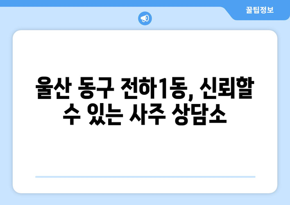 울산 동구 전하1동에서 나에게 맞는 사주 잘 보는 곳 찾기 | 울산 사주, 전하1동 사주, 운세, 궁합, 신점