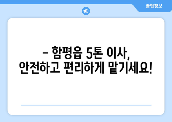 함평읍 5톤 이사, 안전하고 편리하게! | 함평군 이삿짐센터 추천, 견적 비교, 이사 준비 가이드