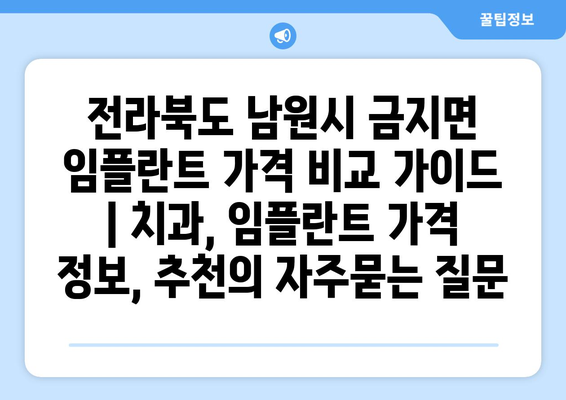 전라북도 남원시 금지면 임플란트 가격 비교 가이드 | 치과, 임플란트 가격 정보, 추천