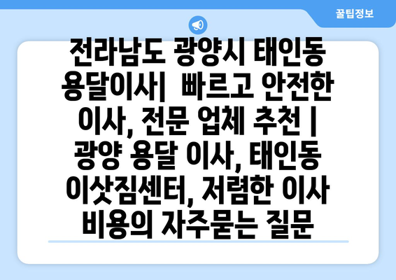 전라남도 광양시 태인동 용달이사|  빠르고 안전한 이사, 전문 업체 추천 | 광양 용달 이사, 태인동 이삿짐센터, 저렴한 이사 비용