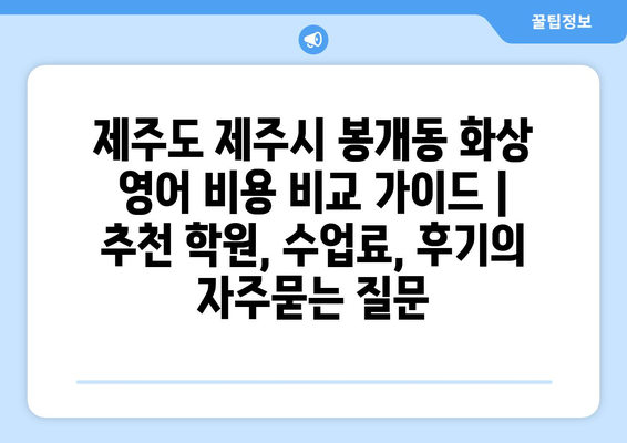 제주도 제주시 봉개동 화상 영어 비용 비교 가이드 | 추천 학원, 수업료, 후기