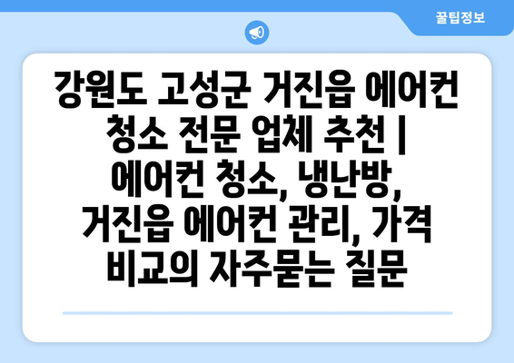 강원도 고성군 거진읍 에어컨 청소 전문 업체 추천 | 에어컨 청소, 냉난방, 거진읍 에어컨 관리, 가격 비교